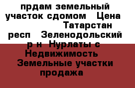 прдам земельный участок сдомом › Цена ­ 1 500 000 - Татарстан респ., Зеленодольский р-н, Нурлаты с. Недвижимость » Земельные участки продажа   